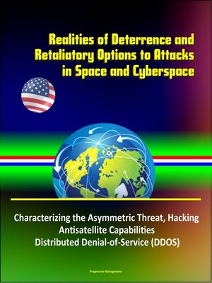 cover image of Realities of Deterrence and Retaliatory Options to Attacks in Space and Cyberspace--Characterizing the Asymmetric Threat, Hacking, Antisatellite Capabilities, Distributed Denial-of-Service (DDOS)
